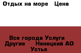 Отдых на море › Цена ­ 300 - Все города Услуги » Другие   . Ненецкий АО,Устье д.